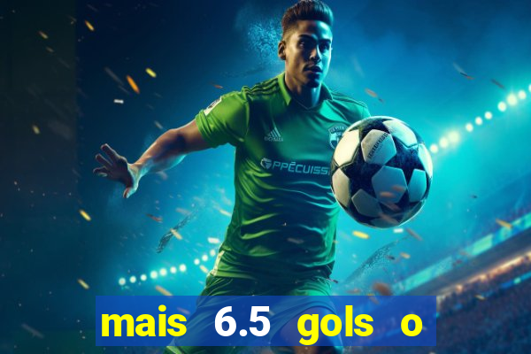 mais 6.5 gols o que significa